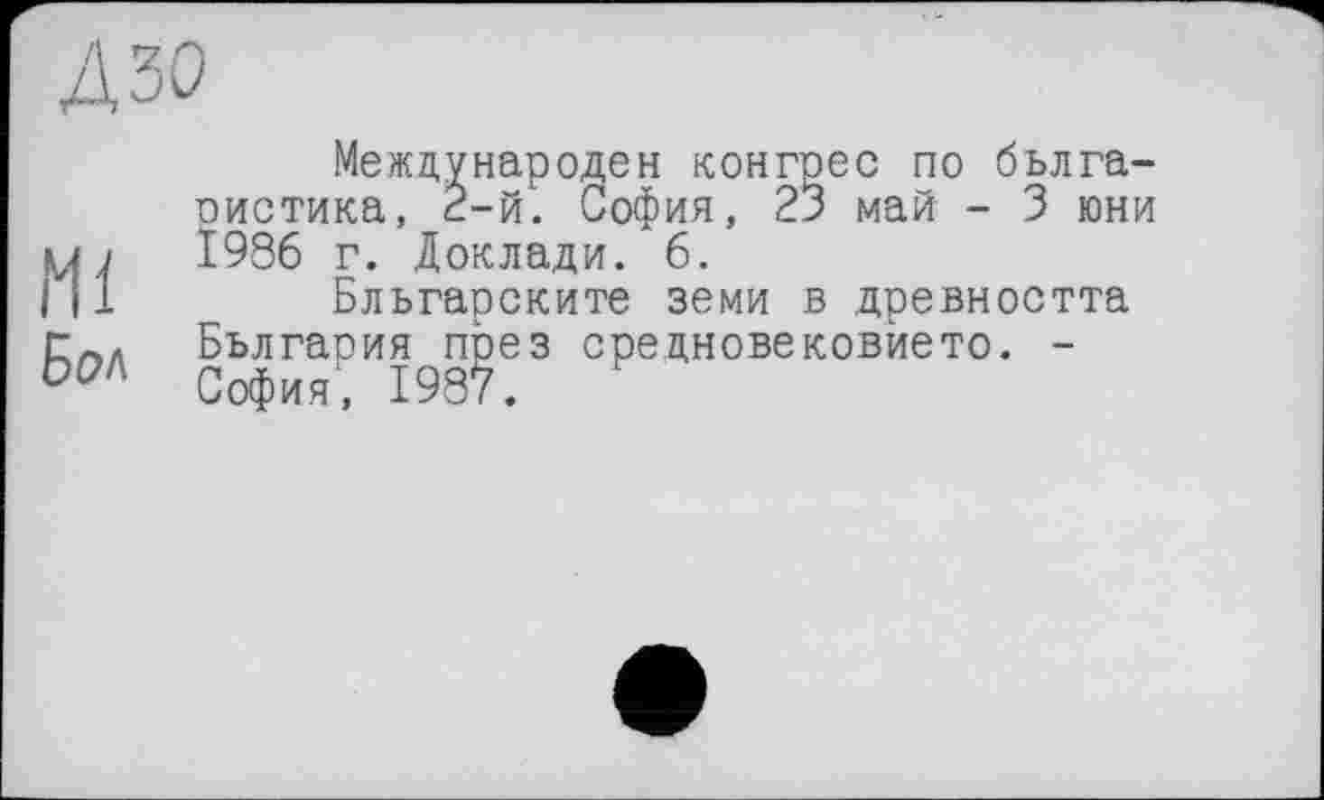 ﻿Международен конгрес по бьлга-ристика, 2-й. София, 23 май - 3 юни UJ	1986 г. Доклади. 6.
Hl Бльгарските земи в древността Бьлгария пјзез средновековйето. -